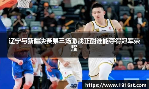 辽宁与新疆决赛第三场激战正酣谁能夺得冠军荣耀